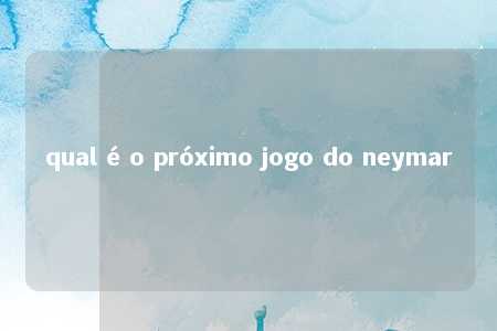 qual é o próximo jogo do neymar