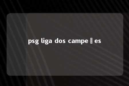 psg liga dos campeões