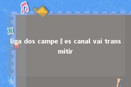 liga dos campeões canal vai transmitir