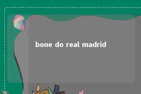 bone do real madrid