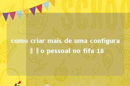 como criar mais de uma configuração pessoal no fifa 18