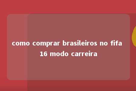 como comprar brasileiros no fifa 16 modo carreira