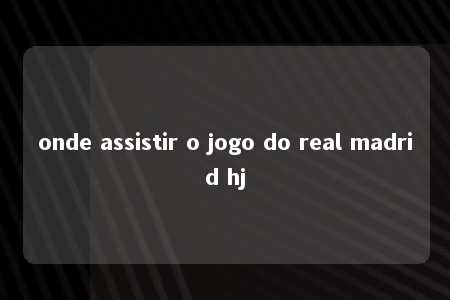 onde assistir o jogo do real madrid hj