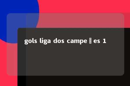 gols liga dos campeões 1