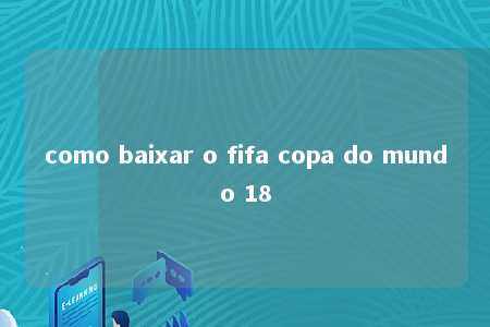 como baixar o fifa copa do mundo 18