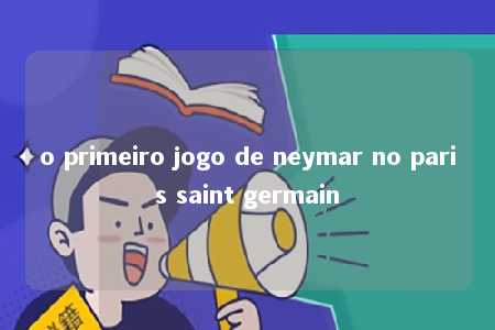 o primeiro jogo de neymar no paris saint germain