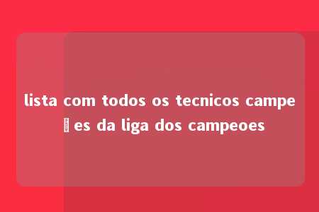 lista com todos os tecnicos campeões da liga dos campeoes