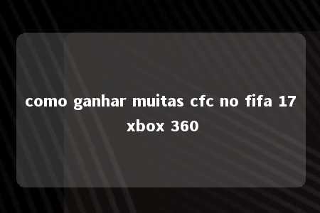 como ganhar muitas cfc no fifa 17 xbox 360