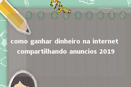 como ganhar dinheiro na internet compartilhando anuncios 2019