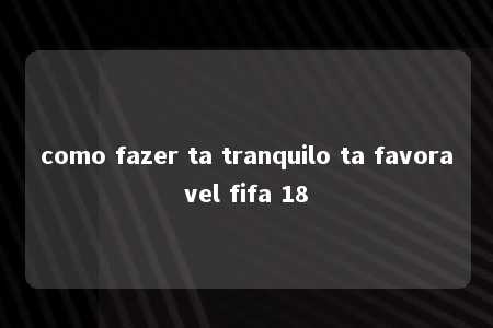 como fazer ta tranquilo ta favoravel fifa 18