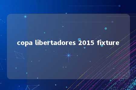 copa libertadores 2015 fixture