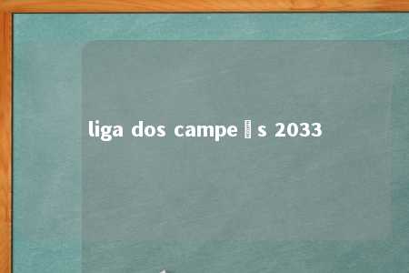 liga dos campeõs 2033