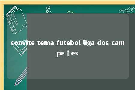 convite tema futebol liga dos campeões