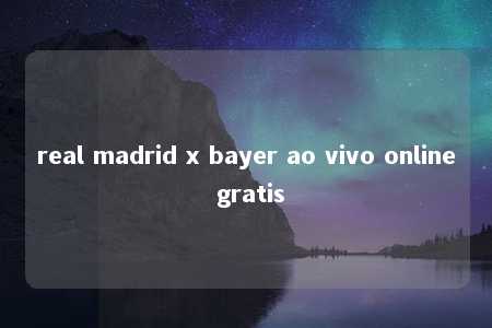 real madrid x bayer ao vivo online gratis