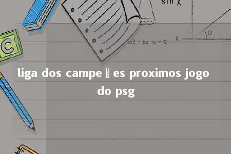 liga dos campeões proximos jogo do psg