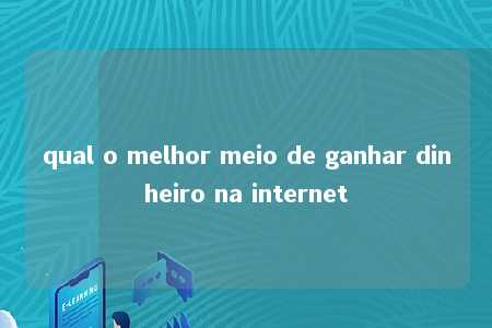 qual o melhor meio de ganhar dinheiro na internet