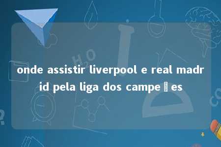 onde assistir liverpool e real madrid pela liga dos campeões