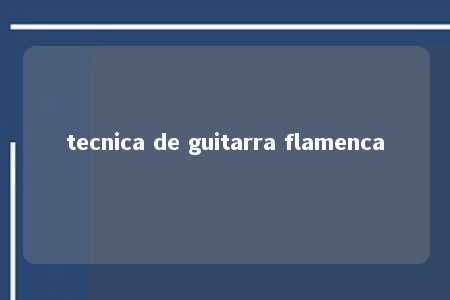 tecnica de guitarra flamenca