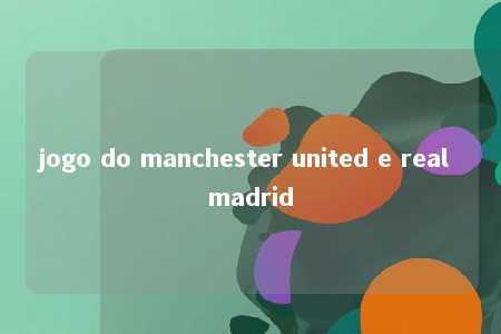 jogo do manchester united e real madrid