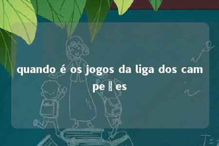 quando é os jogos da liga dos campeões