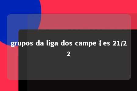 grupos da liga dos campeões 21/22