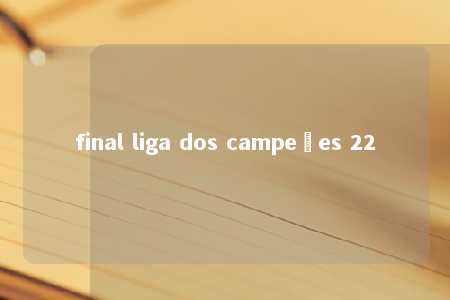 final liga dos campeões 22