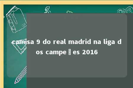 camisa 9 do real madrid na liga dos campeões 2016