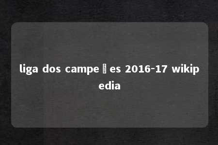 liga dos campeões 2016-17 wikipedia