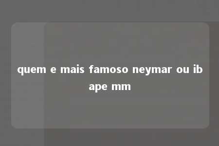 quem e mais famoso neymar ou ibape mm