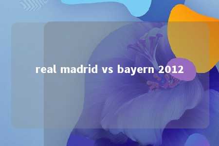 real madrid vs bayern 2012