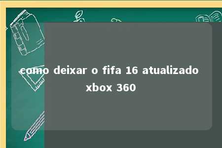 como deixar o fifa 16 atualizado xbox 360