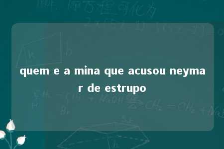 quem e a mina que acusou neymar de estrupo