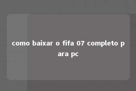 como baixar o fifa 07 completo para pc