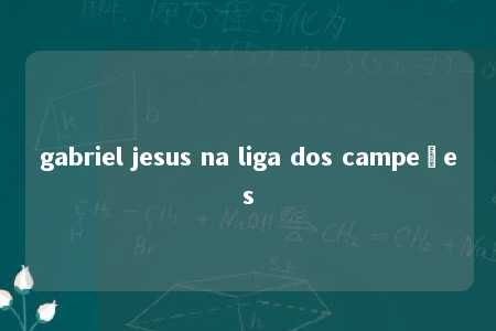 gabriel jesus na liga dos campeões