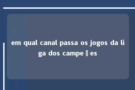 em qual canal passa os jogos da liga dos campeões