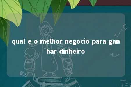 qual e o melhor negocio para ganhar dinheiro