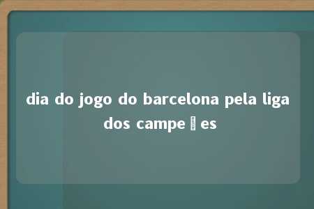 dia do jogo do barcelona pela liga dos campeões