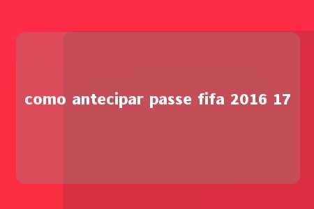 como antecipar passe fifa 2016 17