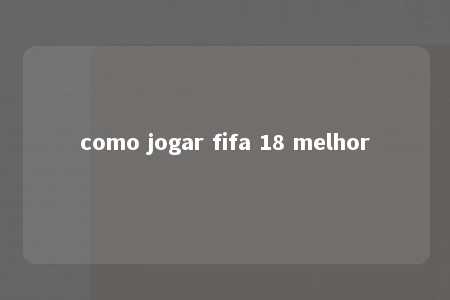 como jogar fifa 18 melhor