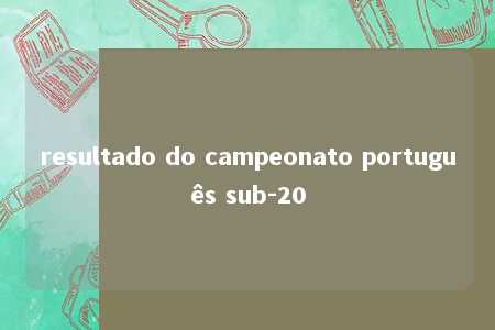 resultado do campeonato português sub-20