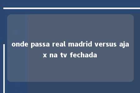 onde passa real madrid versus ajax na tv fechada