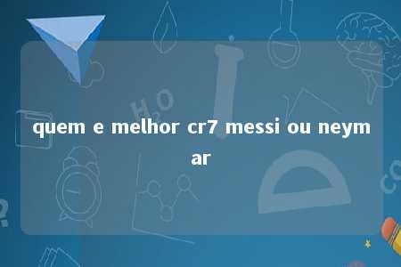 quem e melhor cr7 messi ou neymar