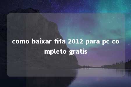 como baixar fifa 2012 para pc completo gratis