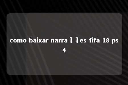 como baixar narrações fifa 18 ps4