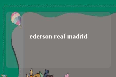 ederson real madrid