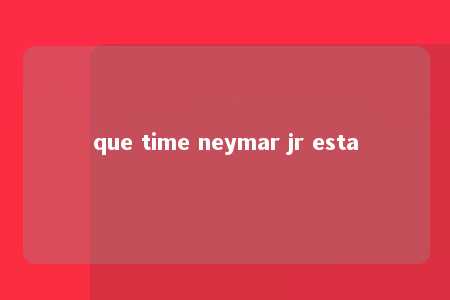 que time neymar jr esta