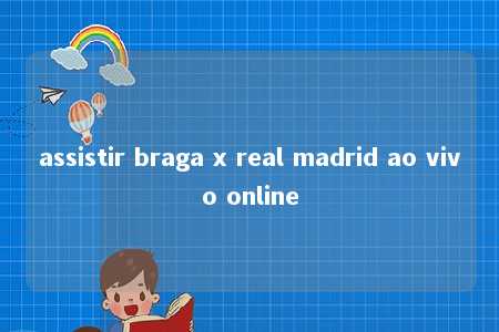 assistir braga x real madrid ao vivo online