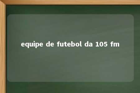 equipe de futebol da 105 fm