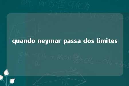 quando neymar passa dos limites