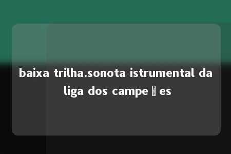 baixa trilha.sonota istrumental da liga dos campeões